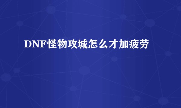 DNF怪物攻城怎么才加疲劳