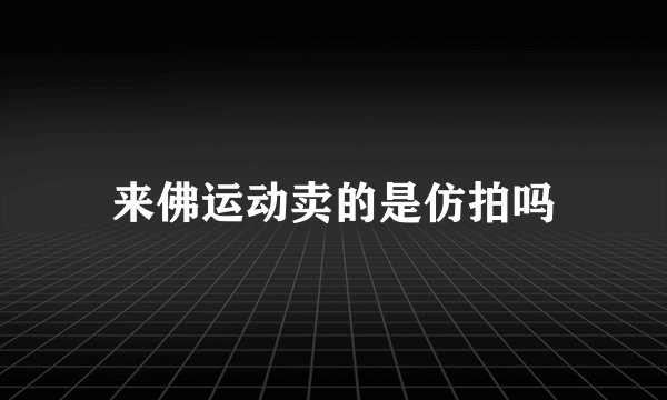 来佛运动卖的是仿拍吗