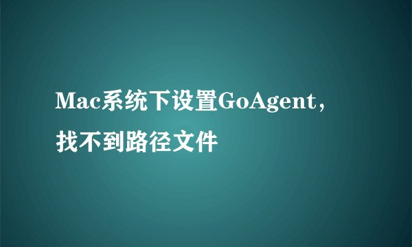 Mac系统下设置GoAgent，找不到路径文件