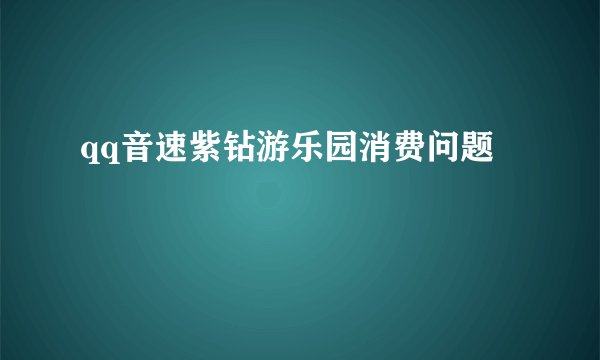 qq音速紫钻游乐园消费问题