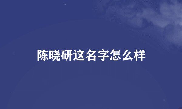陈晓研这名字怎么样