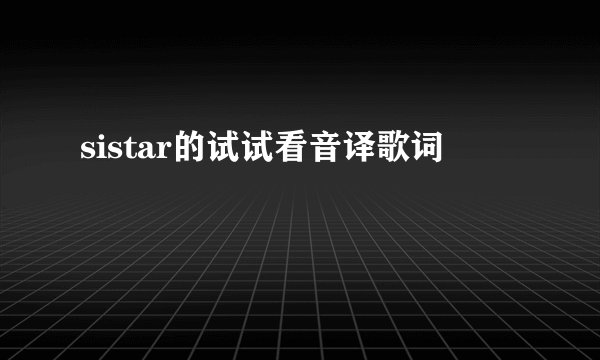 sistar的试试看音译歌词