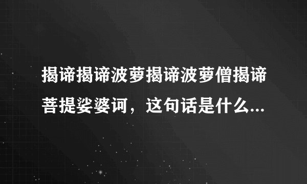 揭谛揭谛波萝揭谛波萝僧揭谛菩提娑婆诃,这句话是什么意思??