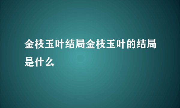 金枝玉叶结局金枝玉叶的结局是什么