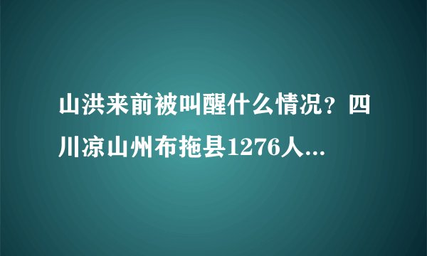 山洪来前被叫醒什么情况？四川凉山州布拖县1276人被敲门叫醒无一人伤亡