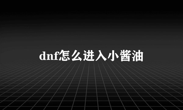 dnf怎么进入小酱油