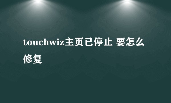 touchwiz主页已停止 要怎么修复