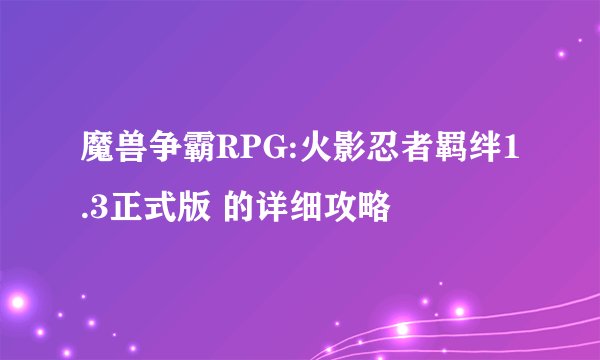 魔兽争霸RPG:火影忍者羁绊1.3正式版 的详细攻略