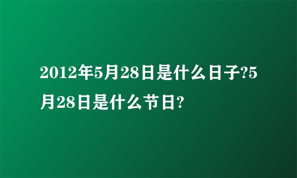 2012年5月28日是什么日子?5月28日是什么节日?