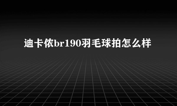 迪卡侬br190羽毛球拍怎么样