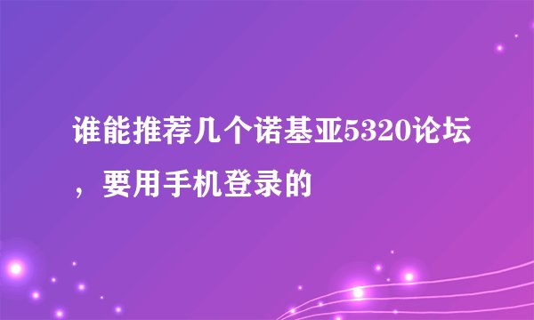 谁能推荐几个诺基亚5320论坛，要用手机登录的