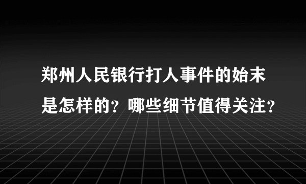 郑州人民银行打人事件的始末是怎样的？哪些细节值得关注？