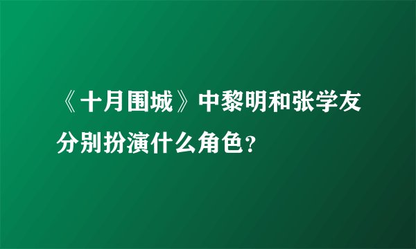 《十月围城》中黎明和张学友分别扮演什么角色？