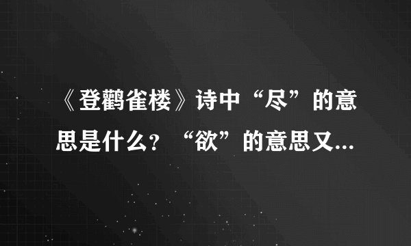 《登鹳雀楼》诗中“尽”的意思是什么？“欲”的意思又是什么？