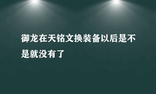 御龙在天铭文换装备以后是不是就没有了