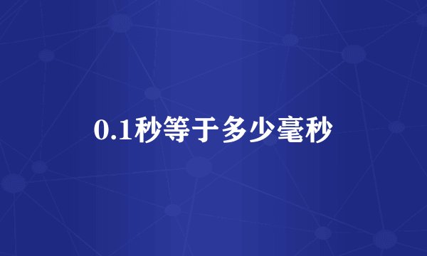 0.1秒等于多少毫秒