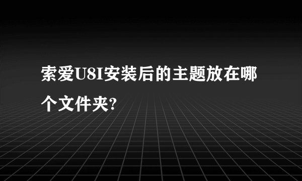 索爱U8I安装后的主题放在哪个文件夹?