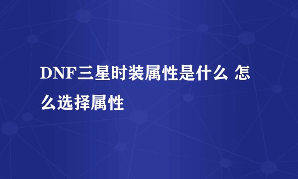 DNF三星时装属性是什么 怎么选择属性