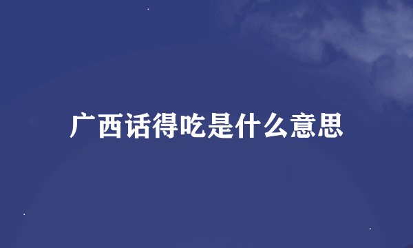 广西话得吃是什么意思