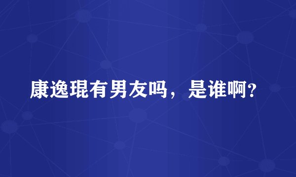 康逸琨有男友吗，是谁啊？