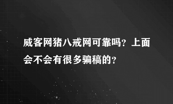 威客网猪八戒网可靠吗？上面会不会有很多骗稿的？