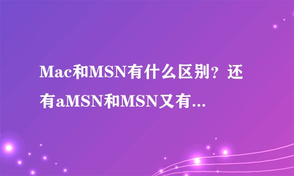 Mac和MSN有什么区别？还有aMSN和MSN又有什么区别？？