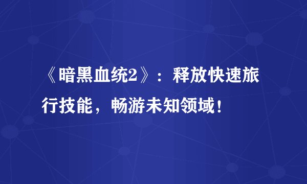 《暗黑血统2》：释放快速旅行技能，畅游未知领域！