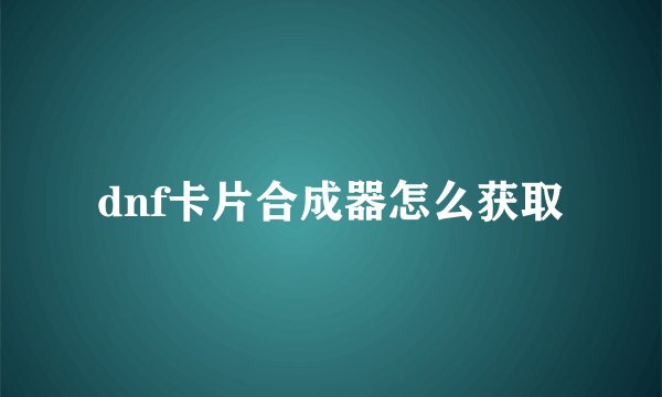 dnf卡片合成器怎么获取