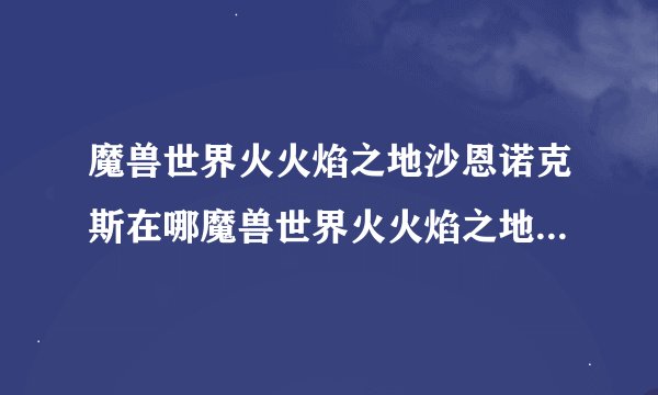 魔兽世界火火焰之地沙恩诺克斯在哪魔兽世界火火焰之地沙恩诺克斯在什么地方