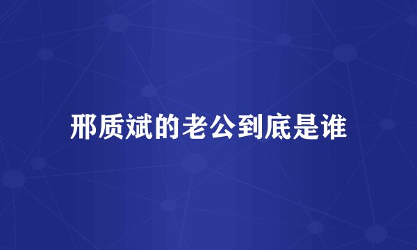 邢质斌的老公到底是谁