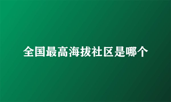 全国最高海拔社区是哪个
