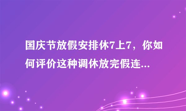 国庆节放假安排休7上7，你如何评价这种调休放完假连续上班的安排？