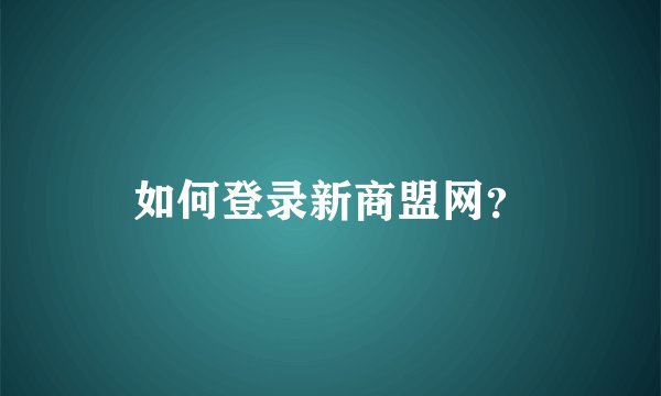 如何登录新商盟网？