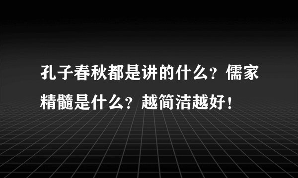 孔子春秋都是讲的什么？儒家精髓是什么？越简洁越好！
