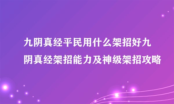 九阴真经平民用什么架招好九阴真经架招能力及神级架招攻略