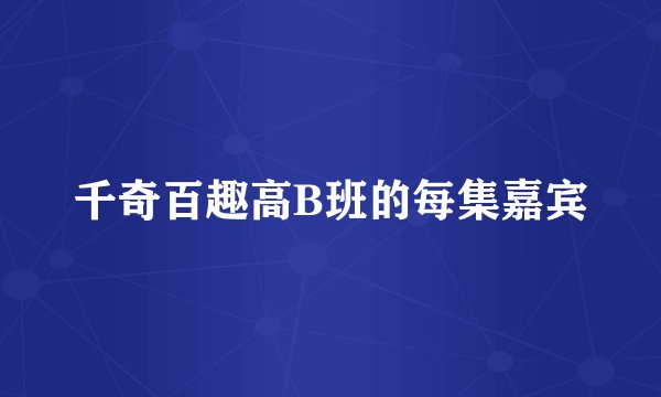 千奇百趣高B班的每集嘉宾