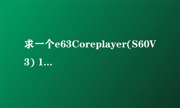 求一个e63Coreplayer(S60V3) 1.32 安全证书，手机序列号354328048205865，求证书做法979356761@qq.com
