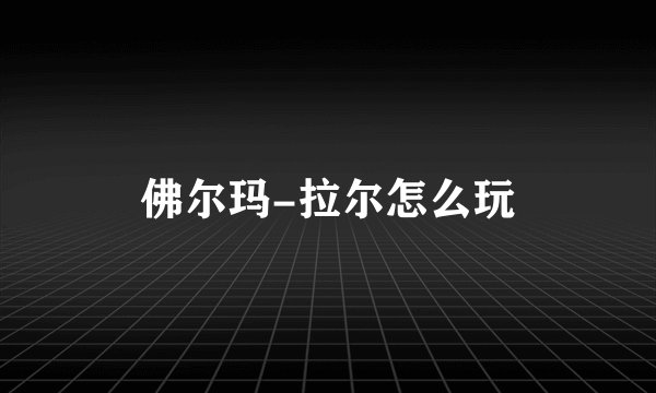 佛尔玛-拉尔怎么玩