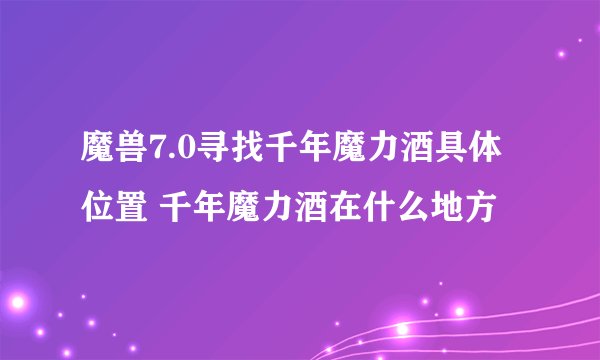 魔兽7.0寻找千年魔力酒具体位置 千年魔力酒在什么地方