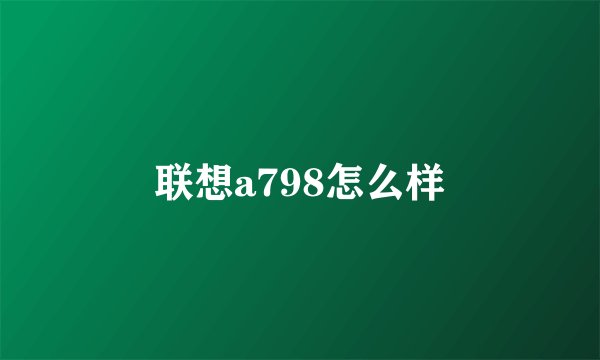 联想a798怎么样
