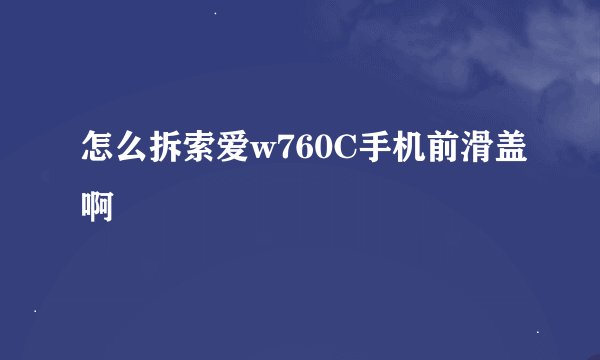怎么拆索爱w760C手机前滑盖啊
