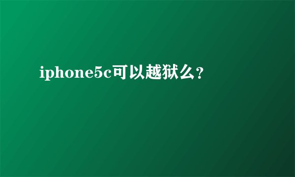 iphone5c可以越狱么？