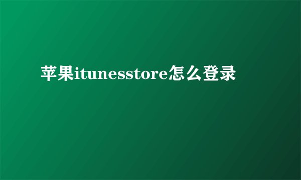 苹果itunesstore怎么登录
