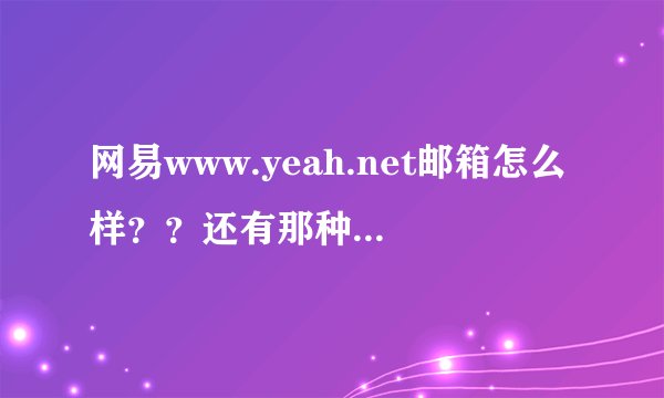 网易www.yeah.net邮箱怎么样？？还有那种邮箱功能比较齐全的？？