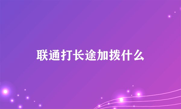 联通打长途加拨什么