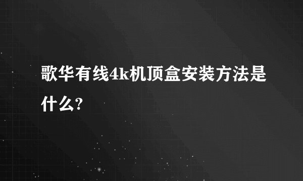 歌华有线4k机顶盒安装方法是什么?