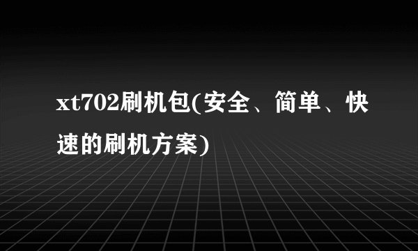 xt702刷机包(安全、简单、快速的刷机方案)