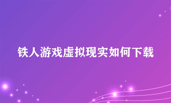铁人游戏虚拟现实如何下载