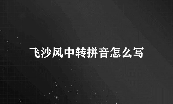 飞沙风中转拼音怎么写