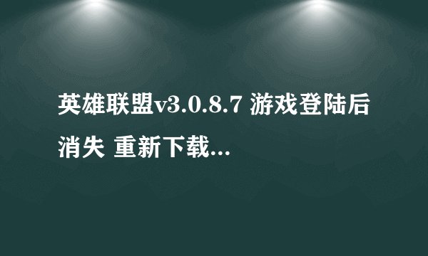 英雄联盟v3.0.8.7 游戏登陆后消失 重新下载了一遍 CRiotLauncherElevateCOM.rar 这个文件也下载了 都没用